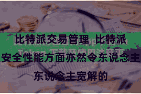 比特派交易管理 比特派钱包在安全性能方面亦然令东说念主宽解的