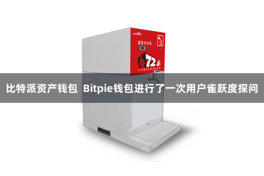 比特派资产钱包 Bitpie钱包进行了一次用户雀跃度探问