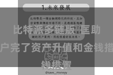 比特派多链版 匡助用户完了资产升值和金钱措置