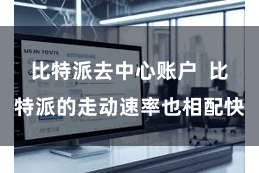 比特派去中心账户 比特派的走动速率也相配快