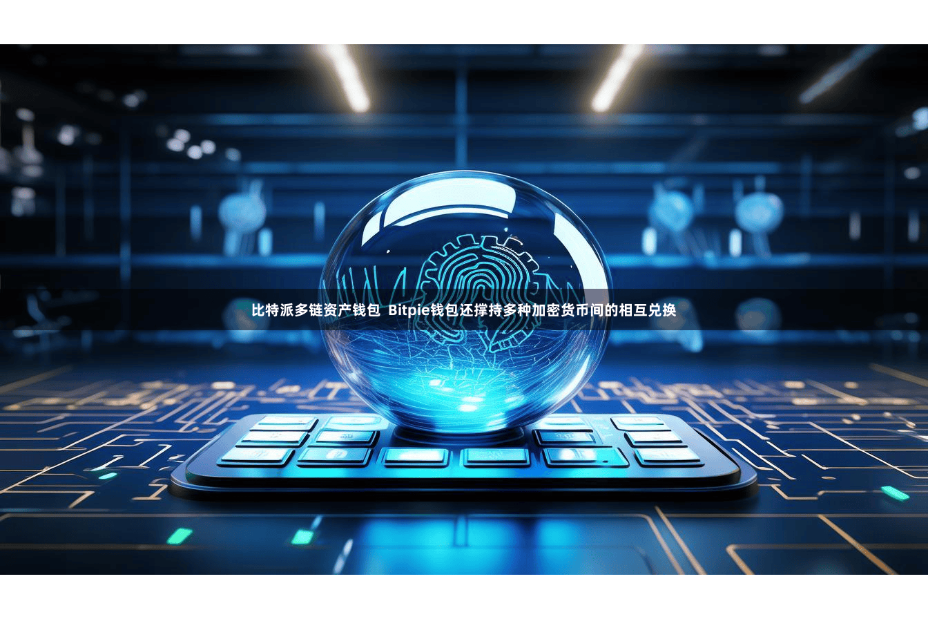 比特派多链资产钱包  Bitpie钱包还撑持多种加密货币间的相互兑换