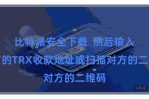 比特派安全下载  然后输入对方的TRX收款地址或扫描对方的二维码