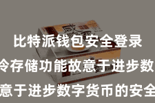 比特派钱包安全登录  天然冷存储功能故意于进步数字货币的安全性