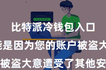 比特派冷钱包入口  可能是因为您的账户被盗大意遭受了其他安全问题