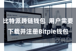比特派跨链钱包  用户需要下载并注册Bitpie钱包