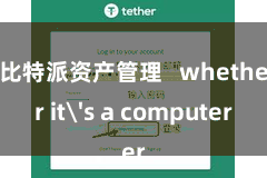 比特派资产管理   whether it's a computer