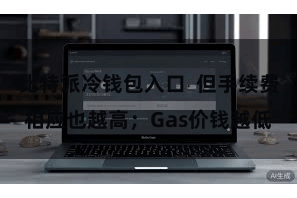 比特派冷钱包入口  但手续费相应也越高；Gas价钱越低