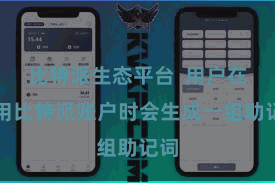 比特派生态平台  用户在使用比特派账户时会生成一组助记词