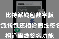 比特派钱包数字版  比特派钱包还相沿离线签名功能