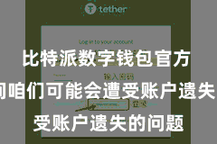 比特派数字钱包官方  巧合间咱们可能会遭受账户遗失的问题