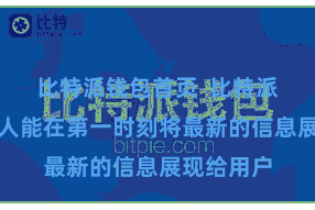 比特派钱包首页  比特派汉文网王人能在第一时刻将最新的信息展现给用户