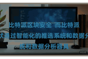 比特派区块安全  而比特派数字行状通过智能化的推选系统和数据分析器具