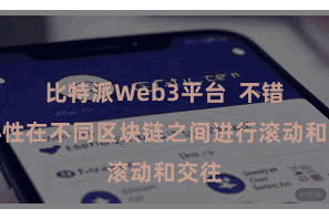 比特派Web3平台  不错省心性在不同区块链之间进行滚动和交往