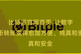 比特派官网首页  让数字货币转账变得愈加方便、纯真和安全