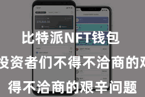 比特派NFT钱包  成为了投资者们不得不洽商的艰辛问题