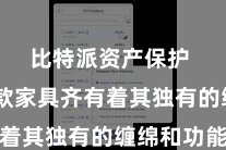 比特派资产保护  每一款家具齐有着其独有的缠绵和功能