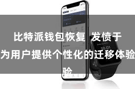 比特派钱包恢复  发愤于为用户提供个性化的迁移体验
