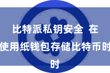 比特派私钥安全  在使用纸钱包存储比特币时