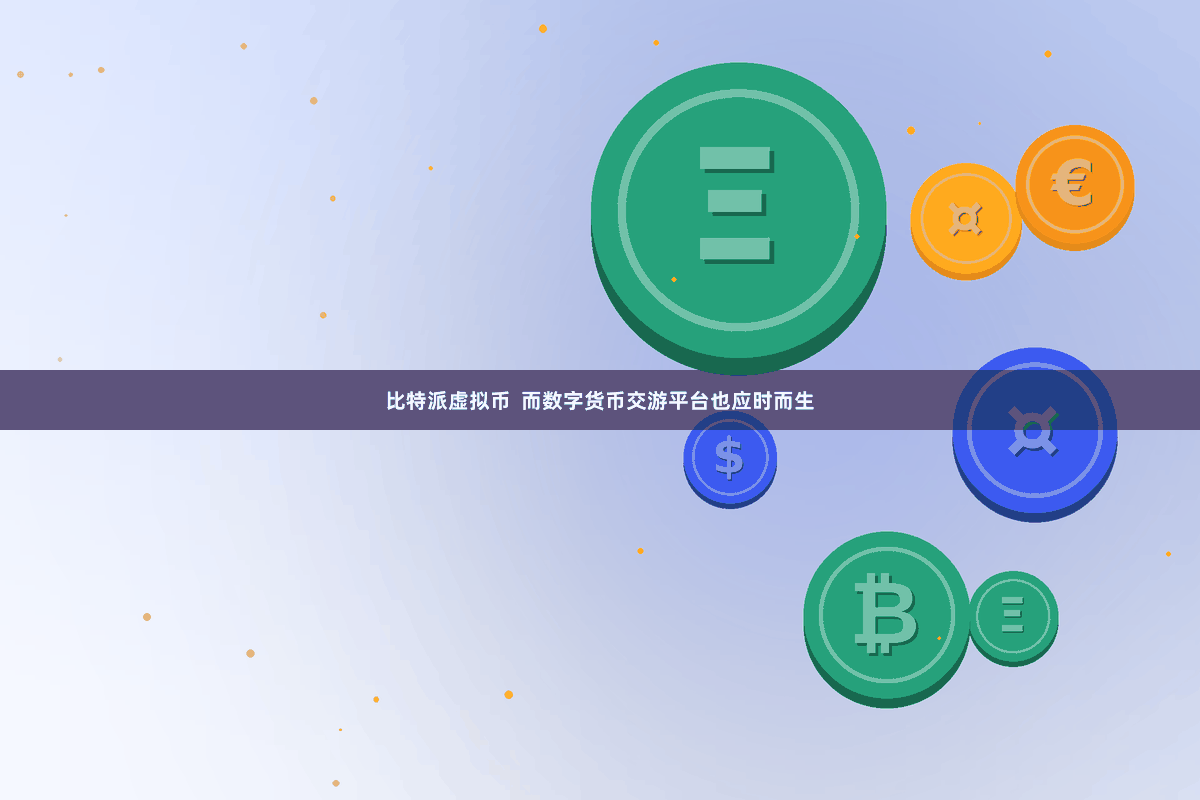 比特派虚拟币  而数字货币交游平台也应时而生